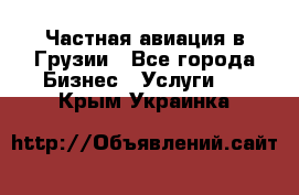 Частная авиация в Грузии - Все города Бизнес » Услуги   . Крым,Украинка